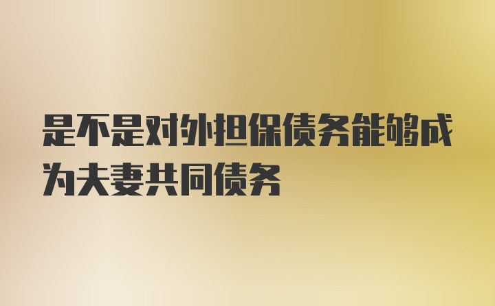 是不是对外担保债务能够成为夫妻共同债务