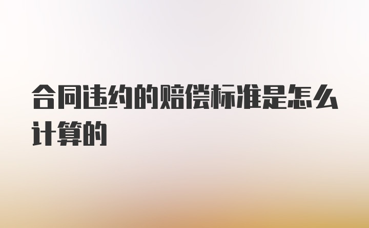 合同违约的赔偿标准是怎么计算的