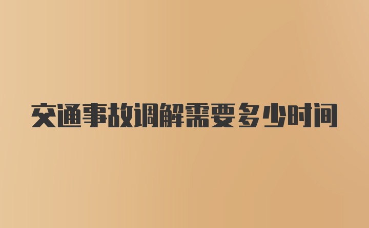 交通事故调解需要多少时间