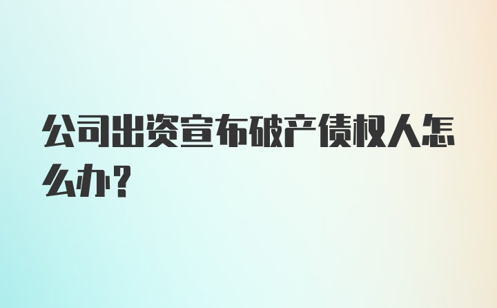 公司出资宣布破产债权人怎么办？