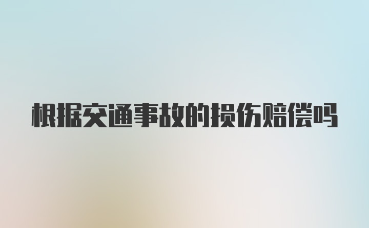 根据交通事故的损伤赔偿吗