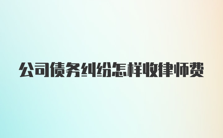 公司债务纠纷怎样收律师费