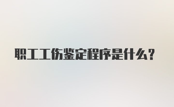 职工工伤鉴定程序是什么?