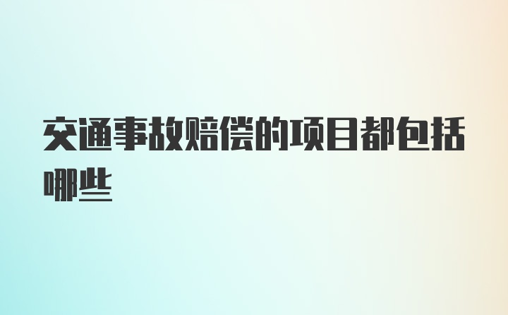 交通事故赔偿的项目都包括哪些