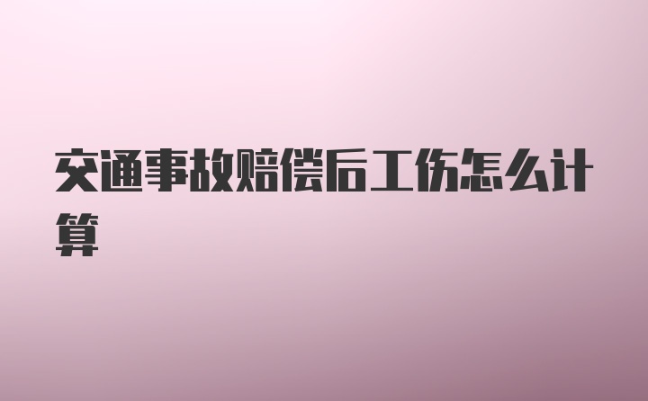 交通事故赔偿后工伤怎么计算