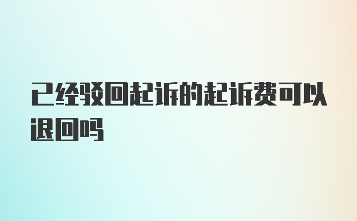 已经驳回起诉的起诉费可以退回吗