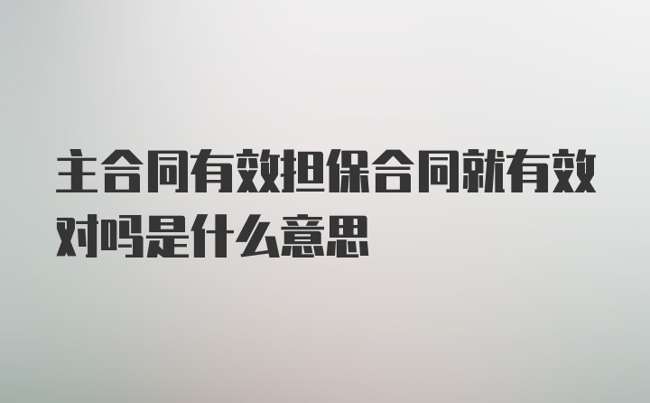 主合同有效担保合同就有效对吗是什么意思