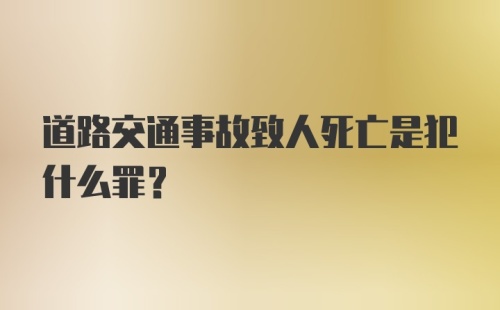 道路交通事故致人死亡是犯什么罪？