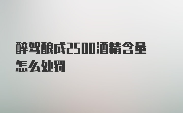 醉驾酿成2500酒精含量怎么处罚