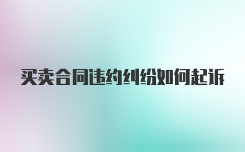 买卖合同违约纠纷如何起诉