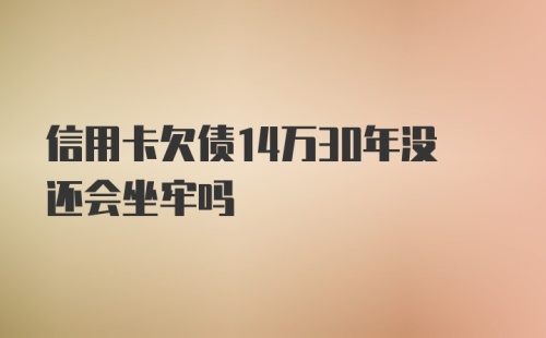 信用卡欠债14万30年没还会坐牢吗