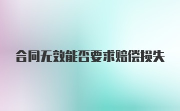 合同无效能否要求赔偿损失