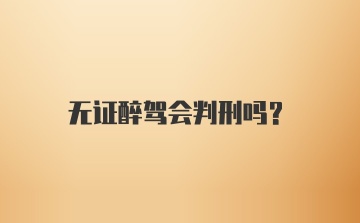 无证醉驾会判刑吗？