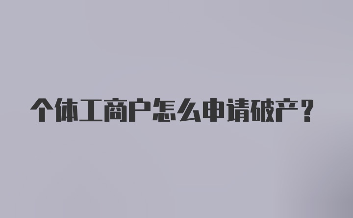 个体工商户怎么申请破产？