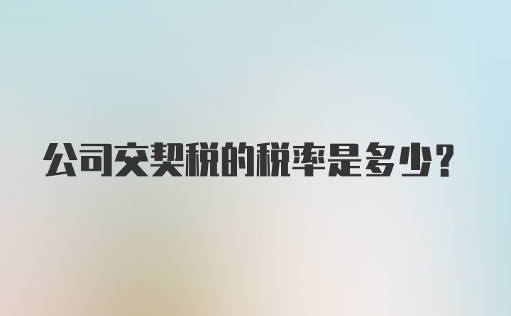 公司交契税的税率是多少？