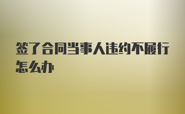 签了合同当事人违约不履行怎么办