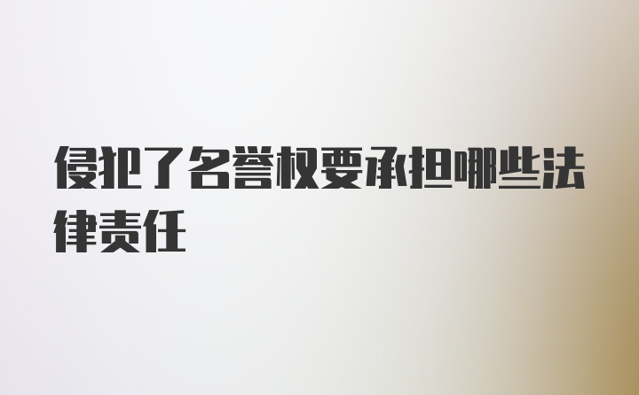 侵犯了名誉权要承担哪些法律责任