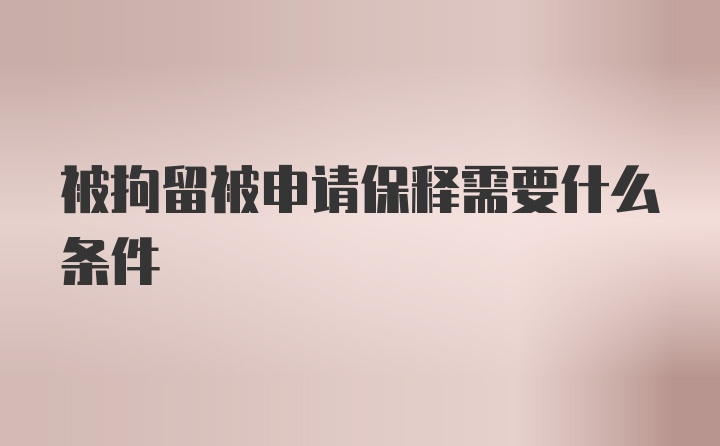 被拘留被申请保释需要什么条件