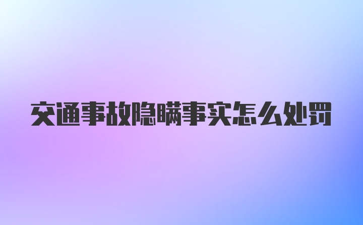 交通事故隐瞒事实怎么处罚