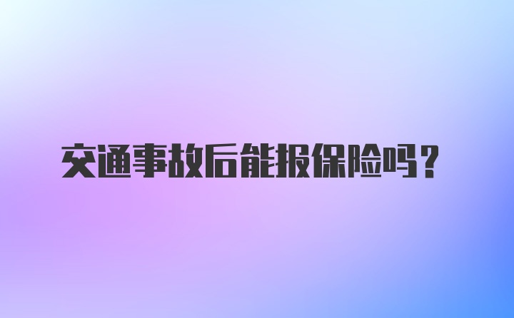 交通事故后能报保险吗？