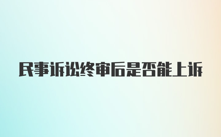 民事诉讼终审后是否能上诉