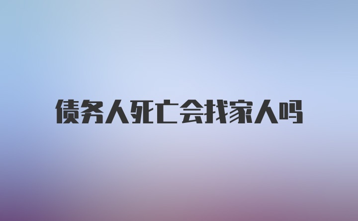 债务人死亡会找家人吗