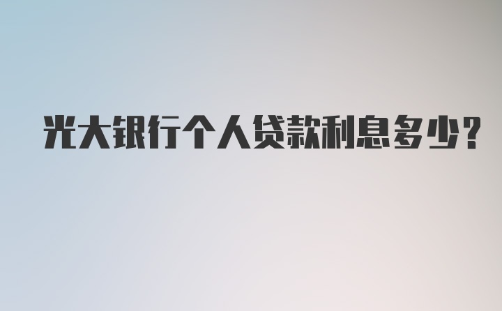 光大银行个人贷款利息多少？