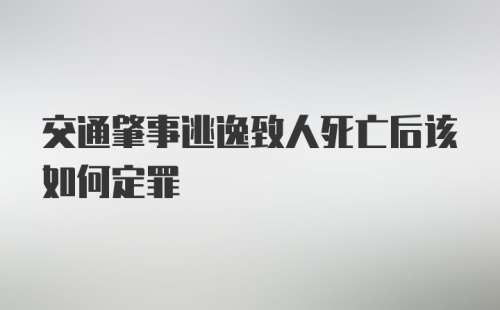 交通肇事逃逸致人死亡后该如何定罪