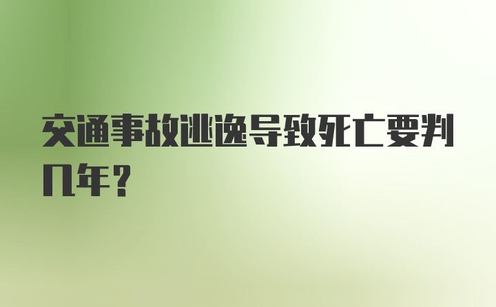 交通事故逃逸导致死亡要判几年？