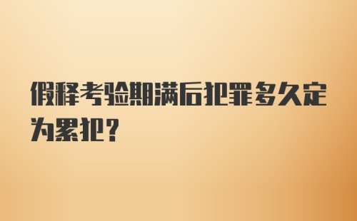 假释考验期满后犯罪多久定为累犯？