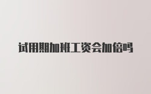 试用期加班工资会加倍吗