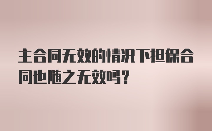 主合同无效的情况下担保合同也随之无效吗？