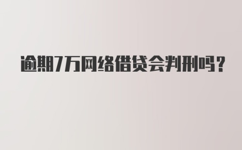 逾期7万网络借贷会判刑吗?