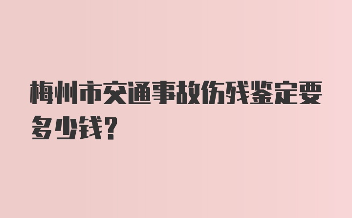 梅州市交通事故伤残鉴定要多少钱?