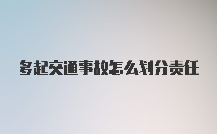 多起交通事故怎么划分责任