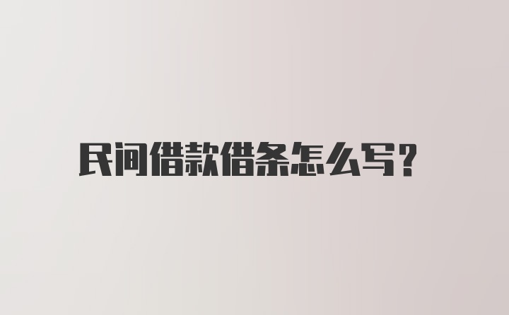 民间借款借条怎么写？