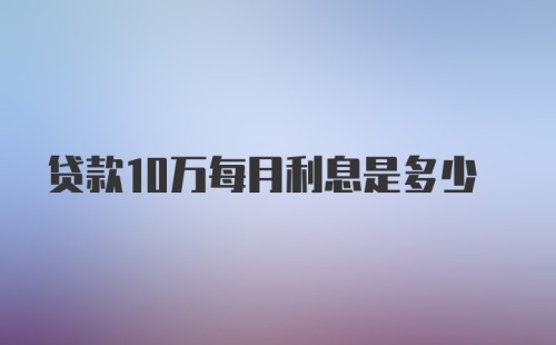 贷款10万每月利息是多少