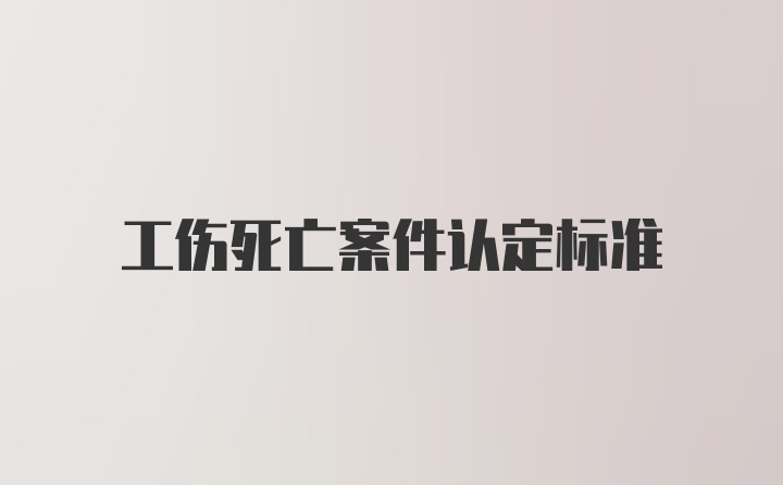 工伤死亡案件认定标准