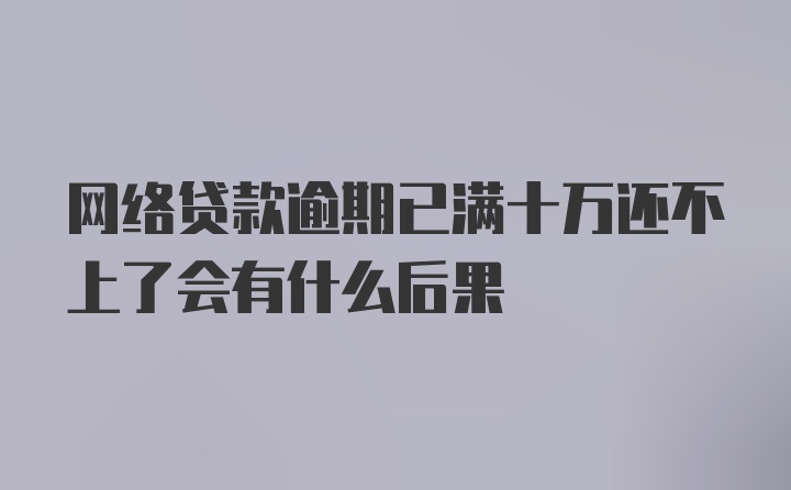 网络贷款逾期已满十万还不上了会有什么后果