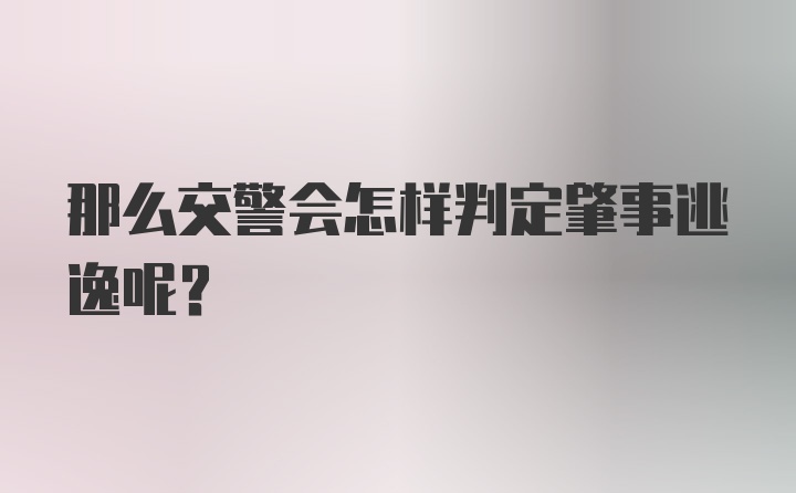 那么交警会怎样判定肇事逃逸呢？