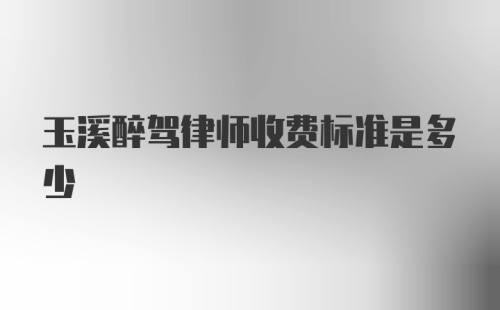 玉溪醉驾律师收费标准是多少