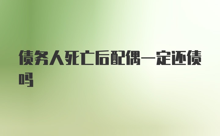 债务人死亡后配偶一定还债吗