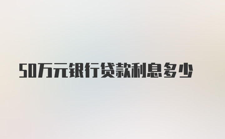 50万元银行贷款利息多少