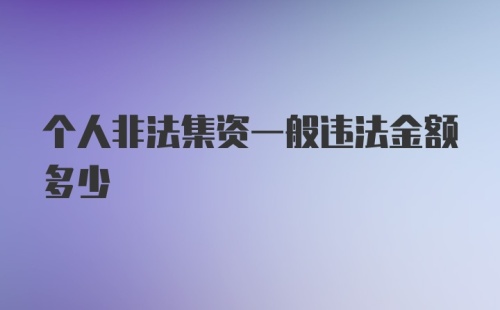 个人非法集资一般违法金额多少