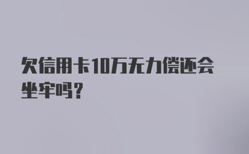 欠信用卡10万无力偿还会坐牢吗？