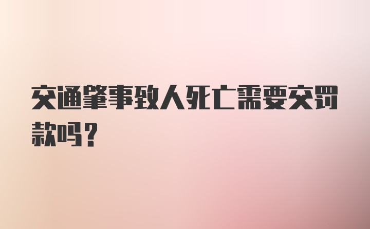 交通肇事致人死亡需要交罚款吗？