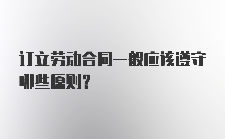 订立劳动合同一般应该遵守哪些原则？