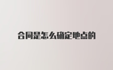 合同是怎么确定地点的