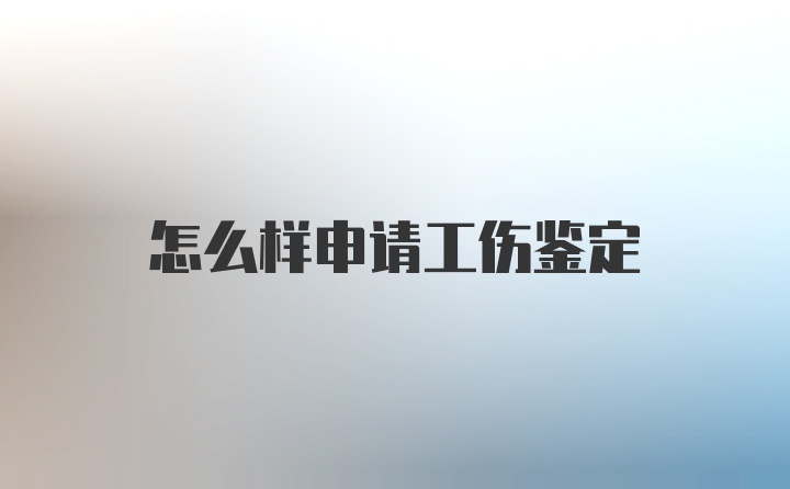 怎么样申请工伤鉴定