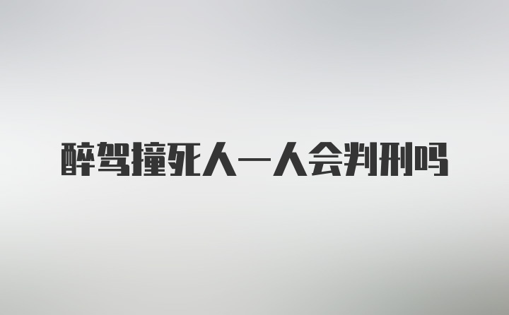 醉驾撞死人一人会判刑吗